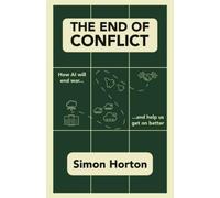 Simon Horton The End of Conflict: How AI Will End War and Help Us Ge (Tascabile)