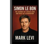 Simon Le Bon: The Journey of a Music Icon and Voice of a Generation