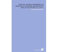 Simon Van Leeuwen's Commentaries on Roman-Dutch Law Revised and Edited With Notes in Two Volumes [V.2 ] [1921 ]