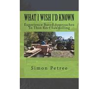 Simon W Petree What I Wish I'd Known About Thin Kerf Sawmilling Seve (Tascabile)