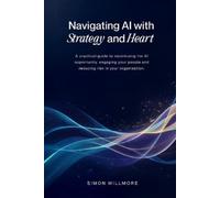 Simon Willmore Navigating AI with Strategy and Heart (Tascabile)