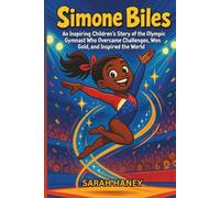 Simone Biles: An Inspiring Children’s Story of the Olympic Gymnast Who Overcame Challenges, Won Gold, and Inspired the World