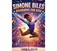 Simone Biles Biography for Kids: The Inspiring Journey of Simone Biles and How She Teaches Kids to Dream Big, Stay Strong, and Never Give Up