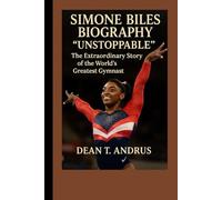 Simone Biles Biography: “Unstoppable”: The Extraordinary Story of the World’s Greatest Gymnast