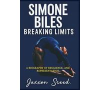 Simone Biles: Breaking Limits: A Biography of Resilience, Records, and Representation
