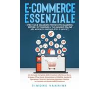 E-Commerce Essenziale: Un Manuale Completo dalla Creazione alla Conversione: Sviluppa il Tuo Brand, Massimizza la Visibilità, Gestisci le Operazioni, ... la Clientela nel Mondo dell'E-Commerce
