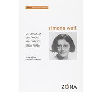 Simone Weil. La debolezza dell'amore nell'impero della forza