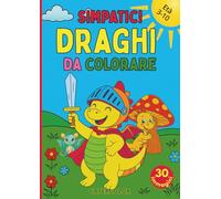 Simpatici Draghi da Colorare: 30 draghetti teneri e coraggiosi da colorare per bambini dai 3 ai 10 anni. Un’avventura magica per stimolare fantasia, creatività e coordinazione!