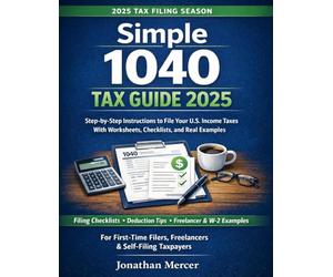Simple 1040 Tax Guide 2025: Step-by-Step Instructions to File Your U.S. Income Taxes, With Worksheets, Checklists, and Real Examples for First-Time and Self-Filing Taxpayers