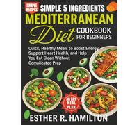 Simple 5 Ingredients Mediterranean Diet Cookbook for Beginners: Quick, Healthy Meals to Boost Energy, Support Heart Health, and Help You Eat Clean Without Complicated Prep