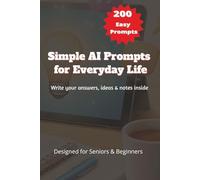 Simple AI Prompts for Everyday Life 200 easy: Designed for Seniors ,Write your answers, ideas & notes inside