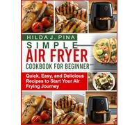 SIMPLE AIR FRYER COOKBOOK FOR BEGINNERS: Quick, Easy, and Delicious Recipes to Start Your Air Frying Journey