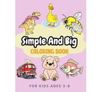 Simple And Big Coloring Book Ages 2-8: Easy, Bold Illustrations with Cute Animals, Vehicles, and Everyday Objects for Toddlers & Preschoolers - Fun, Educational, and Screen-Free Play!