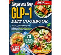 Simple and Easy GLP-1 Diet Cookbook: 70 Quick & Delicious Recipes, 90-Day Meal Plan, and Simple Prep Strategies to Boost Appetite Control, Balance Blood Sugar, and Maintain Lasting Weight Loss