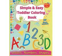 Simple and Easy Toddler Coloring Book Letters , Numbers , Shapes / Ages 2-6: Alphabet / Early Learning /Concepts