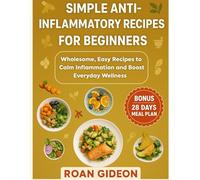 Simple Anti-Inflammatory Recipes for Beginners: Wholesome, Easy Recipes to Calm Inflammation and Boost Everyday Wellness with 28 days meal plan