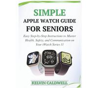 SIMPLE APPLE WATCH GUIDE FOR SENIORS: Easy Step-by-Step Instructions to Master Health, Safety, and Communication on Your iWatch Series 11