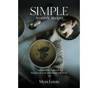 Simple Ayurvedic Recipes: A companion cookbook to freedom in your relationship with food
