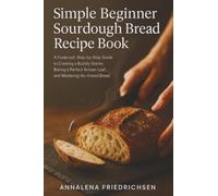 Simple Beginner Sourdough Bread Recipe Book: A Foolproof, Step-by-Step Guide to Creating a Bubbly Starter, Baking a Perfect Artisan Loaf, and Mastering No-Knead Bread: 1