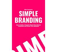 Simple Branding: How to Build a Powerful Brand That Attracts Customers and Grows Your Business