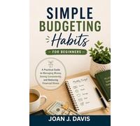 Simple Budgeting Habits for Beginners: A Practical Guide to Managing Money, Saving Consistently, and Reducing Financial Stress