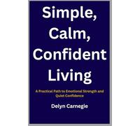 Simple, Calm, Confident Living: A Practical Path to Emotional Strength and Quiet Stress-Free Life