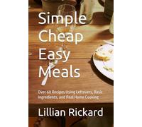 Simple Cheap Easy Meals: Over 60 Recipes Using Leftovers, Basic Ingredients, and Real Home Cooking