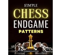 Simple Chess Endgame Patterns: Master Essential Endgame Strategies And Learn Practical Patterns That Transform Small Advantages Into Victories And Defeats Into Miraculous Saves