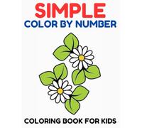 Simple Color by Number Coloring Book For Kids: An Easy and Fun Color by Number Activity Book Featuring Cute Hummingbirds, Beautiful Flowers, and Simple Designs for Boys and Girls Ages 4-8
