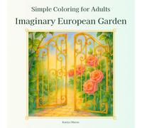 Simple Coloring for Adults:Imaginary European Garden: A Quiet Imaginary Garden for Adults:24 Calming European Garden Scenes:Little Stories from a Dreamlike Garden