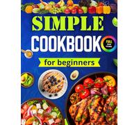 Simple Cookbook For Beginners: The Simple Kitchen Cookbook With Pictures. Cooking Book For Simple Meals. Easy Cook Book For Beginners Adults, Teenagers or Young Chef