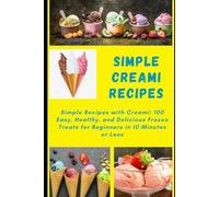 Simple Creami Recipes: Simple Recipes with Creami: 100 Easy, Healthy, and Delicious Frozen Treats for Beginners in 10 Minutes or Less