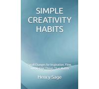 SIMPLE CREATIVITY HABITS: Small Changes for Inspiration, Flow, and Making Things That Matter: 5