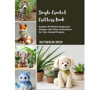 Simple Crochet Critters Book: Explore 26 Playful Amigurumi Designs with Clear Instructions for Yarn Animal Projects