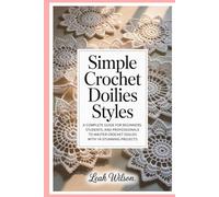 Simple Crochet Doilies Styles: A Complete Guide for Beginners, Students, and Professionals to Master Crochet Doilies with 14 Stunning Projects