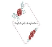 Simple Days for Busy Mothers: Gentle Reflections for Finding Calm, Meaning, and Joy in Everyday Moments