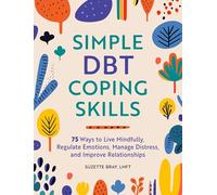Simple DBT Coping Skills: 75 Ways to Live Mindfully, Regulate Emotions, Manage Distress, and Improve Relationships