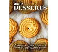Simple Desserts: Learn Effortless Baking Methods for Sweet Treats Like Homemade Sugar Cookies, Apple Cinnamon French Toasts, Blueberry Muffins, and Other Tasty Ideas