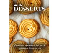 Simple Desserts: Learn Effortless Baking Methods for Sweet Treats Like Homemade Sugar Cookies, Apple Cinnamon French Toasts, Blueberry Muffins, and Other Tasty Ideas