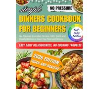 Simple Dinners Cookbook for Beginners: No-Pressure Everyday Dinners, 100+ Quick and Healthy Dishes to Save You Time and Money.