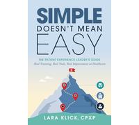Simple Doesn't Mean Easy: The Patient Experience Leader’s Guide: Real Training, Real Tools, Real Improvement in Healthcare