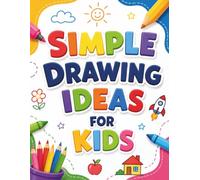 Simple Drawing Ideas for Kids: Learn to Draw Easy Flowers, Fruits, Space Objects, Food, and Fun Things in Simple Step-by-Step Lessons