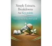 Simple Extracts, Breakdowns And Key points:: Understand How To Start With Yourself.