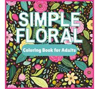 Simple Floral: Coloring Book for Adults: 45 Easy Floral Pages Featuring Blooms, Bouquets, and Peaceful Garden-Inspired Designs