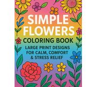Simple Flowers Coloring Book: Large Print Designs for Calm, Comfort & Stress Relief,Gentle: Gentle, Easy-to-Color Floral Pages for Adults, Seniors & ... & Mindful Coloring Pages to Soothe Stress