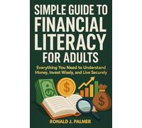 SIMPLE GUIDE TO FINANCIAL LITERACY FOR ADULTS: Everything You Need to Understand Money, Invest Wisely, and Live Securely