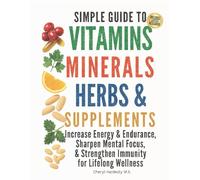SIMPLE GUIDE TO VITAMINS, MINERALS, HERBS, & SUPPLEMENTS:: Increase Energy & Endurance, Sharpen Mental Focus, & Strengthen Immunity for Lifelong Wellness