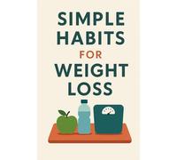 Simple Habits for Weight Loss: Stop dieting. Change your lifestyle without suffering. Form new habits.