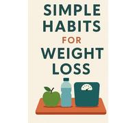 Simple Habits for Weight Loss: Stop dieting. Change your lifestyle without suffering. Form new habits.