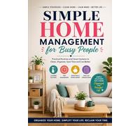 Simple Home Management for Busy People: Practical Routines and Smart Systems to Clean, Organize, Save Time, Budget Better, and Live Stress-Free Every Day